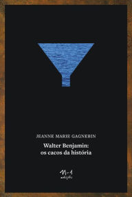Title: Walter Benjamin: os cacos da história, Author: Jeanne Marie Gagnebin