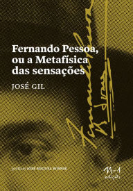 Title: Fernando Pessoa ou a Metafísica das sensações, Author: José Gil