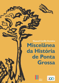 Title: Miscelânea da História de Ponta Grossa, Author: Manoel Cyrillo Ferreira