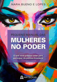 Title: Pequeno manual das mulheres no poder: O que você precisa saber para participar da política brasileira, Author: Nara Bueno e Lopes