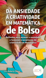 Title: Da ansiedade à criatividade em Matemática de bolso: Reflexões para atenuar a ansiedade e favorecer o surgimento da criatividade em Matemática, Author: Luiz Roberto Dante