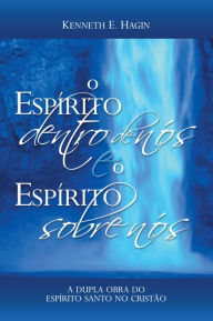 Title: O Espírito Dentro de Nós e o Espírito Sobre Nós, Author: Kenneth E. Hagin