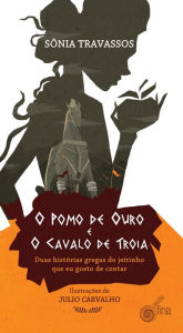 Title: O pomo de ouro e o cavalo de Troia: Duas histórias gregas do jeitinho que eu gosto de contar, Author: Sônia Travassos