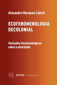 Title: Ecofenomenologia decolonial: variações fenomenológicas sobre a alteridade, Author: Alexandre Marques Cabral