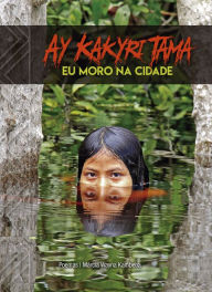 Title: Ay Kakyri Tama: Eu moro na cidade, Author: Márcia Wayna Kambeba