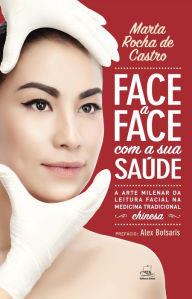 Title: FACE A FACE COM A SUA SAÚDE: A ARTE MILENAR DA LEITURA FACIAL NA MEDICINA TRADICIONAL CHINESA, Author: Marta Rocha de Castro