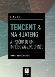 Title: TENCENT & MA HUATENG: A HISTÓRIA DE UM IMPÉRIO ON-LINE CHINÊS: UMA BIOGRAFIA, Author: LENG HU