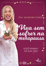 Title: Viva sem sofrer na menopausa: Você rainha da sua vida, Author: Dra. Vanderléa Coelho
