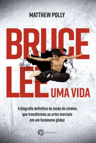 Title: Bruce Lee - Uma vida: A biografia definitiva da lenda do cinema que transformou as artes marciais em um fenômeno global, Author: Matthew Polly