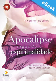 Title: Apocalipse segundo a espiritualidade: o despertar de uma nova consciência, Author: Samuel Gomes