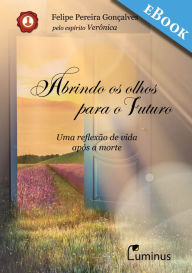 Title: Abrindo os olhos para o futuro: Uma reflexão de vida após a morte, Author: Felipe Pereira Gonçalves
