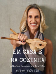 Title: Em casa e na cozinha: pitadas de amor em família, Author: Thaty Adjiman