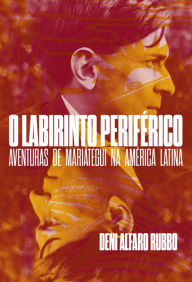 Title: O labirinto periférico: aventuras de Mariategui na América Latina, Author: Deni Alfaro Rubbo