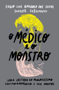 Title: O médico e o monstro: uma leitura do progressismo latino-americano e seus opostos, Author: Fabio Luis Barbosa dos Santos