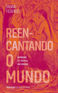 Title: Reencantando o mundo: feminismo e a política dos comuns, Author: Silvia Federici