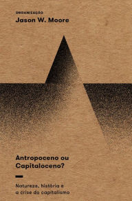 Title: Antropoceno ou Capitaloceno?: Natureza, história e a crise do capitalismo, Author: Jason W. Moore