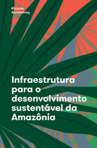 Title: Infraestrutura para o desenvolvimento sustentável da Amazônia, Author: Ricardo Abramovay