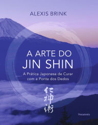 Title: A arte do Jin Shin: A prática japonesa de curar com a ponta dos dedos, Author: Alexis Brink