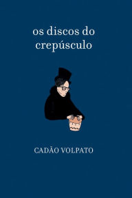 Title: os discos do crepúculo: Cadão Volpato, Author: Cadão Volpato