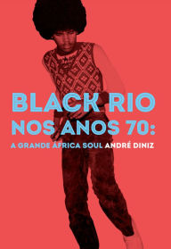 Title: Black Rio nos anos 70: a grande África Soul, Author: André Diniz