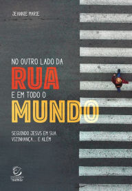 Title: No outro lado da rua e em todo o mundo: Seguindo Jesus em sua vizinhança... e além, Author: Jeannie Marie