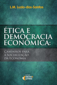 Title: Ética e Democracia Econômica: Caminhos para a socialização da economia, Author: Luís Miguel Luzio dos Santos