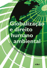 Title: Globalização e direito humano ambiental, Author: Oscar Silvestre Filho