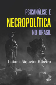 Title: Psicanálise e necropolítica no Brasil, Author: Tatiana Siqueira Ribeiro