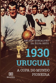 Title: 1930 Uruguai: A Copa do Mundo pioneira, Author: Nelson Gonçalves da Silva Neto