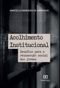 Title: Acolhimento Institucional: desafios para a reinserção social dos jovens, Author: Marcella Marques de Carvalho