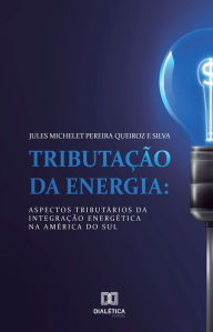 Title: Tributação da Energia: aspectos tributários da integração energética na América do Sul, Author: Jules Michelet Pereira Queiroz e Silva