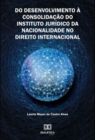 Title: Do Desenvolvimento à Consolidação do Instituto Jurídico da Nacionalidade no Direito Internacional, Author: Laerte Meyer de Castro Alves