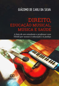 Title: Direito, Educação Musical, Música e Saúde: a luta de um estudante e professor com TDAH por acesso à educação e à justiça, Author: Giácomo de Carli da Silva