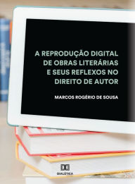 Title: A reprodução digital de obras literárias e seus reflexos no Direito de Autor, Author: Marcos Rogério de Sousa