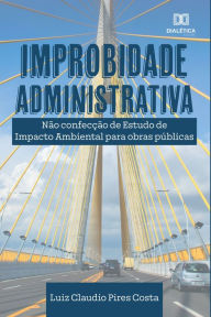 Title: Improbidade Administrativa: não confecção de estudos de impacto ambiental para obras públicas, Author: Luiz Claudio Pires Costa