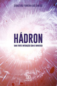 Title: Hádron: Uma Forte Interação Com o Universo, Author: Sebastião dos Santos