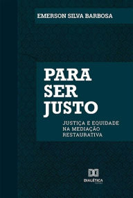 Title: Para ser justo: justiça e equidade na mediação restaurativa, Author: Emerson Silva Barbosa