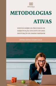 Title: Metodologias Ativas: efeitos sobre os processos de subjetivação docente em uma instituição de ensino superior, Author: Denise Matias Soares Silva