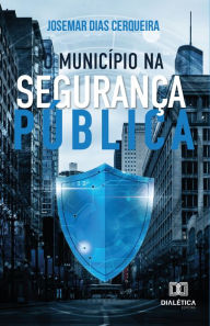 Title: O município na segurança pública, Author: Josemar Dias Cerqueira