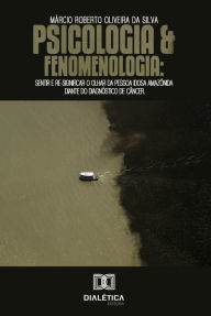 Title: Psicologia e Fenomenologia: sentir e re-significar o olhar da pessoa idosa Amazônida diante do diagnóstico de câncer, Author: Márcio Roberto Oliveira da Silva