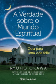 Title: A Verdade sobre o Mundo Espiritual: Guia para uma vida feliz, Author: Ryuho Okawa