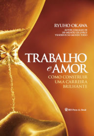 Title: Trabalho e Amor: Como construir uma carreira brilhante, Author: Ryuho Okawa