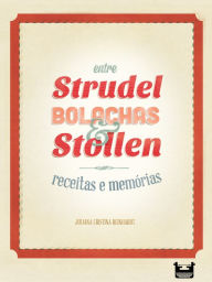 Title: Entre Strudel, Bolachas e Stollen: receitas e memórias, Author: Juliana Cristina Reinhardt