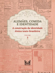 Title: Alemães, comida e Identidade: a construção da identidade étnica teuto-brasileira: VOLUME 3, Author: Juliana Cristina Reinhardt