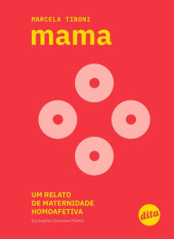Title: Mama: um relato de maternidade homoafetiva, Author: Marcela Tiboni