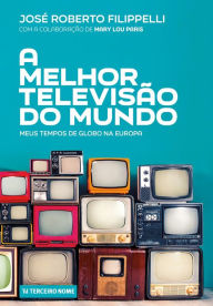 Title: A melhor televisão do mundo: Meus tempos de Globo na Europa, Author: José Roberto Filippelli