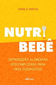 Title: Nutri bebê: Introdução alimentar descomplicada para pais cuidadosos, Author: Camila Garcia