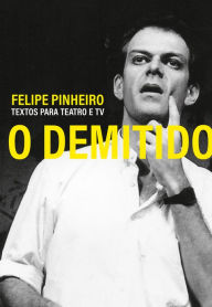 Title: O Demitido: Textos para teatro e TV, Author: Felipe Pinheiro