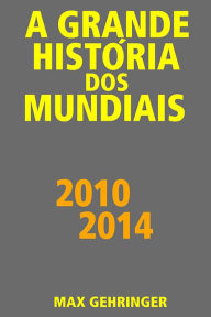 Title: A grande história dos mundiais 2010, 2014: 2010, 2014, Author: Max Gehringer