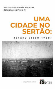 Title: Uma Cidade no Sertão: Jatahy (1880-1930), Author: Rafael Alves Pinto Júnior